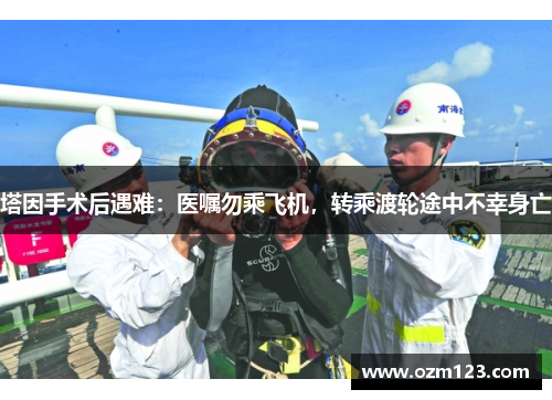 塔因手术后遇难：医嘱勿乘飞机，转乘渡轮途中不幸身亡